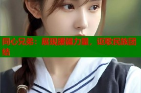 同心兄弟：展现援疆力量，讴歌民族团结