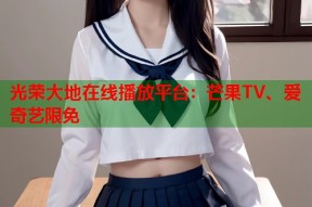 光荣大地在线播放平台：芒果TV、爱奇艺限免