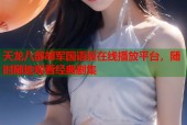 天龙八部胡军国语版在线播放平台，随时随地观看经典剧集