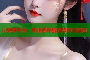 入殓师平台：专业殡葬服务预约与咨询