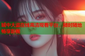 城中大盗在线高清观看平台，随时随地畅享影视