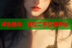 咸鱼翻身：轻松二手交易平台