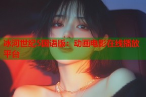 冰河世纪5国语版：动画电影在线播放平台