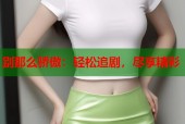 别那么骄傲：轻松追剧，尽享精彩