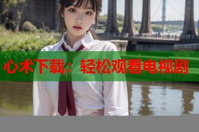 心术下载：轻松观看电视剧