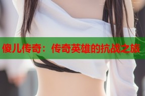 傻儿传奇：传奇英雄的抗战之旅