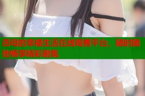 岳母的幸福生活在线观看平台，随时随地畅享精彩剧集
