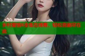 乡村爱情6全集在线看，轻松喜剧尽在此