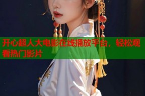 开心超人大电影在线播放平台，轻松观看热门影片