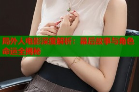 局外人电影深度解析：幕后故事与角色命运全揭秘
