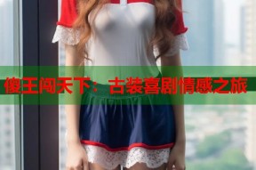 傻王闯天下：古装喜剧情感之旅