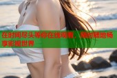在时间尽头等你在线观看，随时随地畅享影视世界