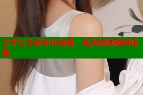 太平公主秘史在线看，高清视频随时畅看