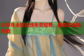 庆余年全集在线免费观看，爱奇艺优酷热播