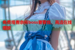 免费观看奈何boss要娶我，高清在线播放