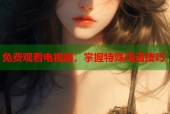免费观看电视剧，掌握特殊沟通技巧