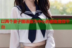 以两个妻子国语版为中心的剧集推荐平台