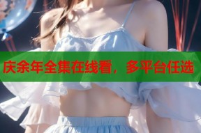 庆余年全集在线看，多平台任选