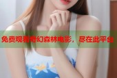 免费观看奇幻森林电影，尽在此平台