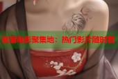 夜蒲电影聚集地：热门影片随时看