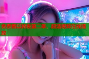 免费看以将夜第二季，超清视频在线播放