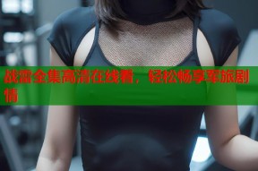 战雷全集高清在线看，轻松畅享军旅剧情