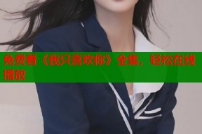 免费看《我只喜欢你》全集，轻松在线播放
