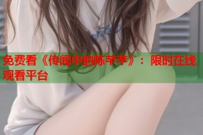 免费看《传闻中的陈芊芊》：限时在线观看平台