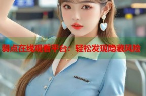 弱点在线观看平台：轻松发现隐藏风险