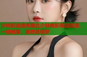 少林影迷速来南北少林电影高清资源，一键畅享，重燃武侠梦