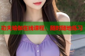 功夫瑜伽在线课程，随时随地练习