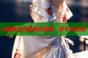 山楂树之恋免费在线看，多平台任选