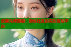 反黑先锋国语：游戏社区的实时互动平台