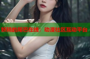 妖精的尾巴在线：动漫社区互动平台