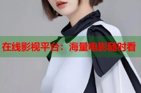 在线影视平台：海量电影随时看