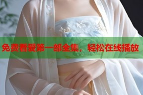 免费看爱第一部全集，轻松在线播放