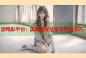厨电影平台：美食视频分享与烹饪技巧