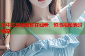命中注定我爱你在线看，超清视频随时畅享