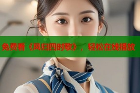 免费看《凤归四时歌》，轻松在线播放