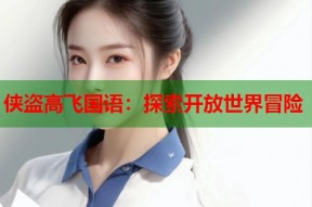 侠盗高飞国语：探索开放世界冒险