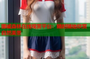 挪威森林在线观赏平台：随时随地欣赏自然美景