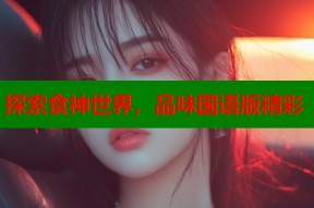 探索食神世界，品味国语版精彩