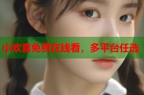 小欢喜免费在线看，多平台任选