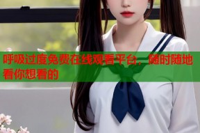 呼吸过度免费在线观看平台，随时随地看你想看的