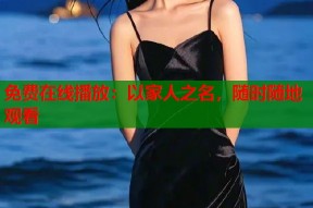 免费在线播放：以家人之名，随时随地观看
