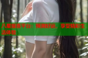 八星报喜平台：预测好运，享受精彩生活体验