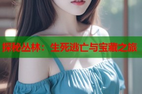 探秘丛林：生死逃亡与宝藏之旅