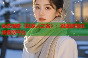 免费观看《以家人之名》：家庭剧情在线播放平台