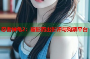 忍者神龟2：破影而出影评与购票平台