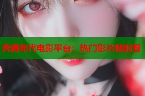 奔腾年代电影平台：热门影片随时看